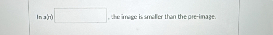 In a(n) □ , the image is smaller than the pre-image.