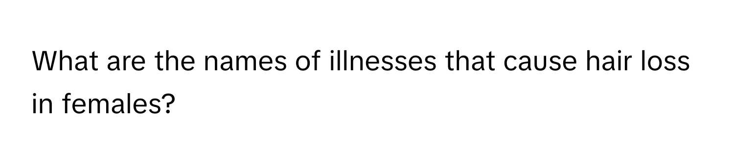 What are the names of illnesses that cause hair loss in females?