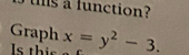 a function? 
Graph x=y^2-3. 
Is thi