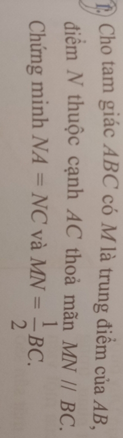 A Cho tam giác ABC có M là trung điểm của AB, 
điểm N thuộc cạnh AC thoả mãn MNparallel BC. 
Chứng minh NA=NC và MN= 1/2 BC.