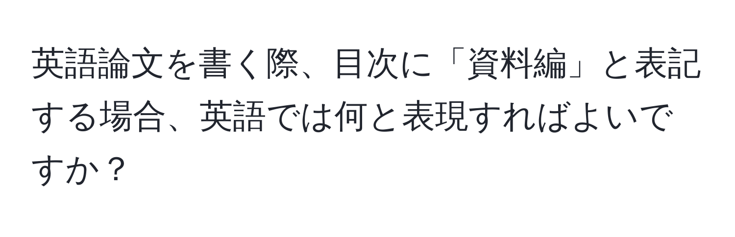 英語論文を書く際、目次に「資料編」と表記する場合、英語では何と表現すればよいですか？