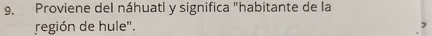 Proviene del náhuatl y significa "habitante de la 
región de hule".