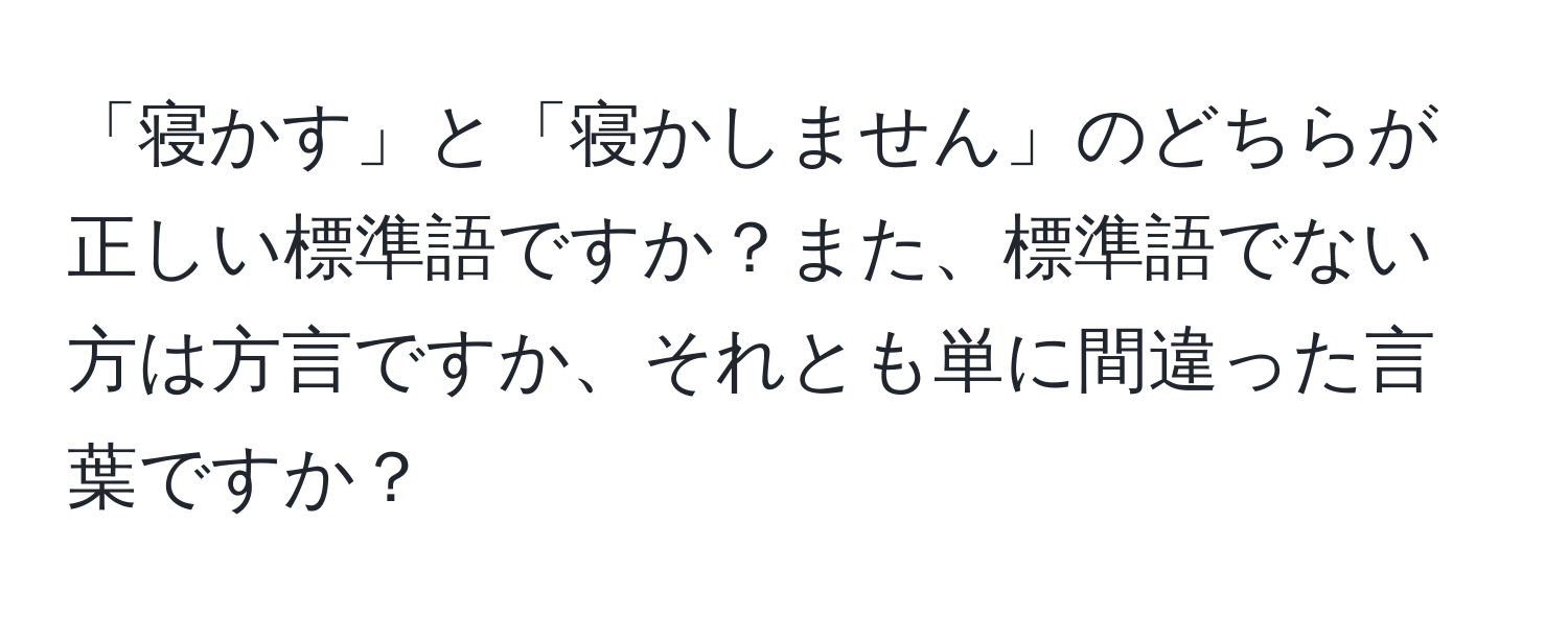 「寝かす」と「寝かしません」のどちらが正しい標準語ですか？また、標準語でない方は方言ですか、それとも単に間違った言葉ですか？