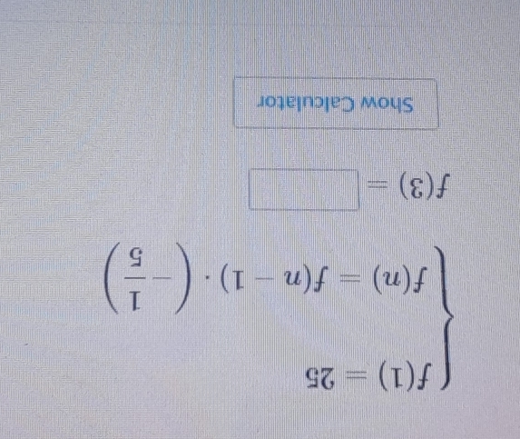 beginarrayl f(1)=25 f(n)=f(n-1)· (- 1/5 )endarray.
f(3)=□
Show Calculator