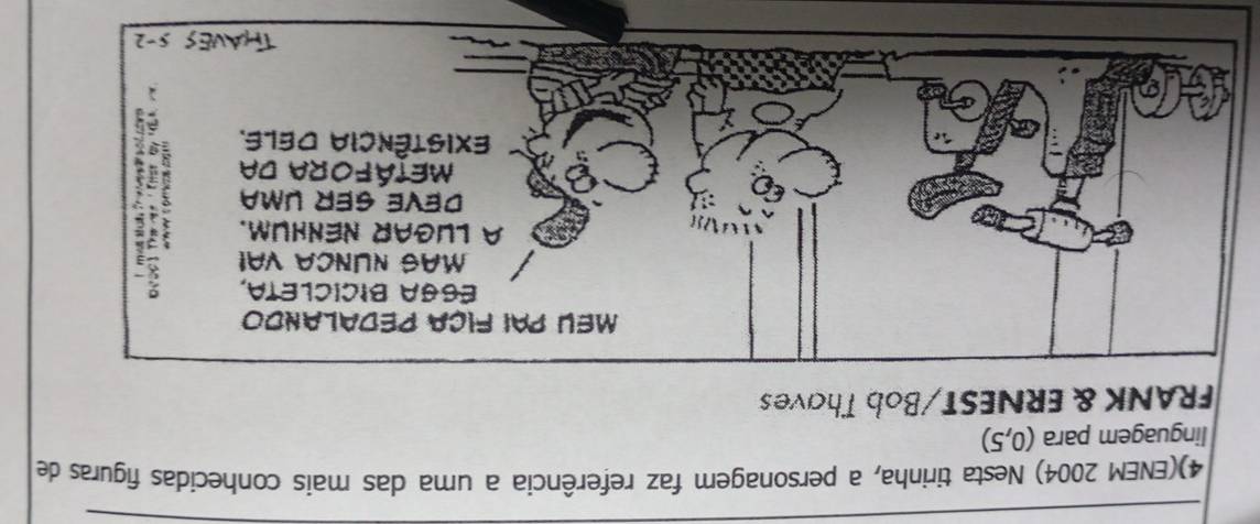 4)(ENEM 2004) Nesta tirinha, a personagem faz referência a uma das mais conhecidas figuras de
linguagem para (0,5)
FRANK & ERNEST/Bob Thaves