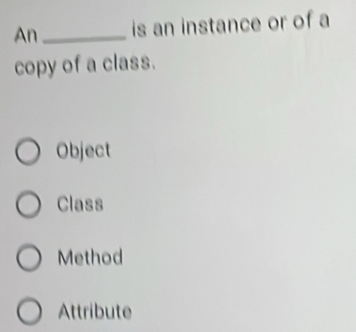 An_ is an instance or of a
copy of a class.
Object
Class
Method
Attribute