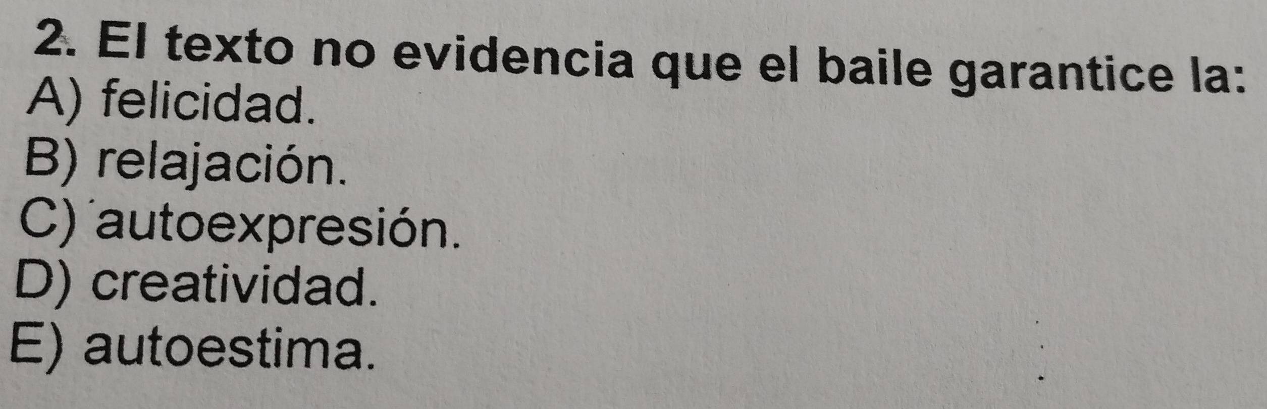 El texto no evidencia que el baile garantice la:
A) felicidad.
B) relajación.
C) autoexpresión.
D) creatividad.
E) autoestima.