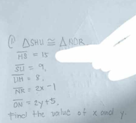 △ SHU≌ △ NDR
overline HS=15
overline SU=9,
overline HH=8.
overline NR=2x-1
overline ON=2y+5, 
Find the value of x and y