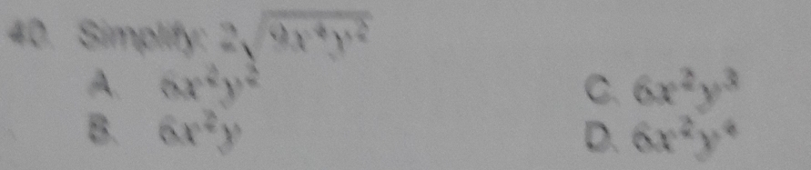 Simplify: 2sqrt(9x^4y^2)
A. 6x^2y^2 C. 6x^2y^3
B. 6x^2y D. 6x^2y^4