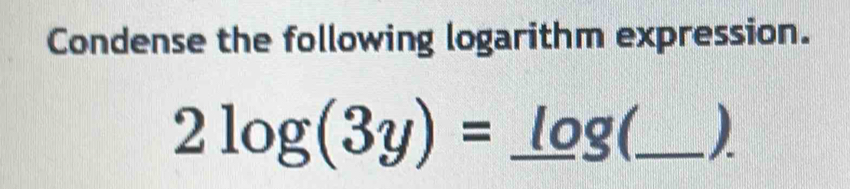 Condense the following logarithm expression.
2log (3y)=_ log ( _  D