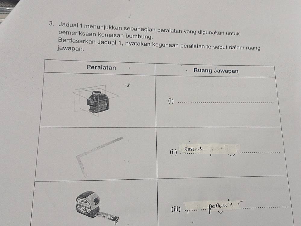 Jadual 1 menunjukkan sebahagian peralatan yang digunakan untuk 
pemeriksaan kemasan bumbung. 
Berdasarkan Jadual 1, nyatakan kegunaan peralatan tersebut dalam ruang 
jawapan.