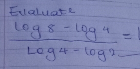 Ecaluate
 (log 8-log 4)/log 4-log 2 =1