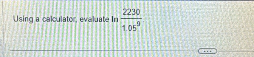 Using a calculator, evaluate In  2230/1.05^9 