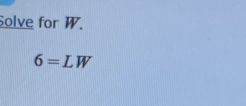 Solve for W.
6=LW