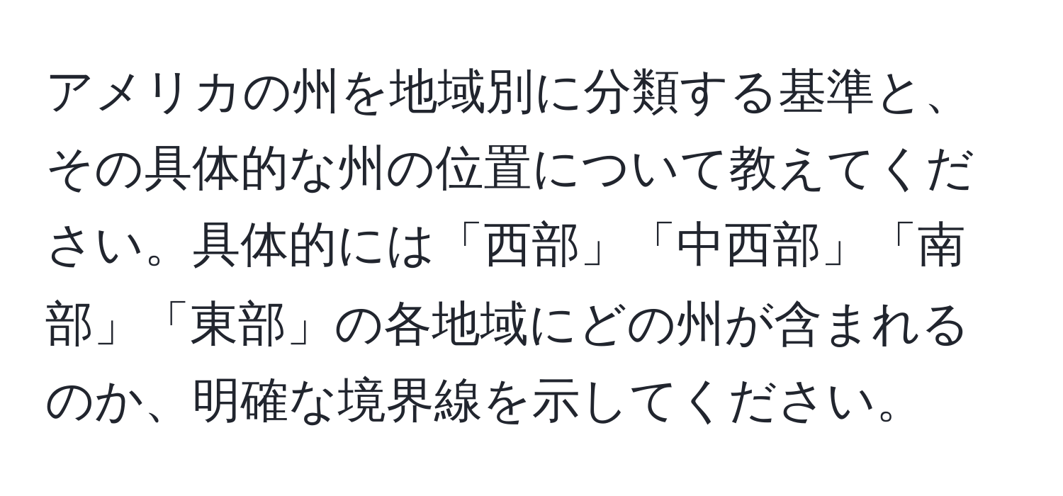 アメリカの州を地域別に分類する基準と、その具体的な州の位置について教えてください。具体的には「西部」「中西部」「南部」「東部」の各地域にどの州が含まれるのか、明確な境界線を示してください。