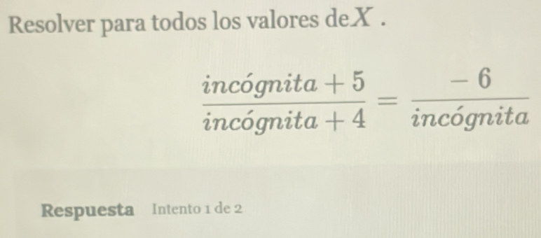 Resolver para todos los valores de X.
 (incognita+5)/incognita+4 = (-6)/incognita 
Respuesta Intento 1 de 2