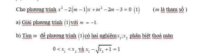 Cho phương trình x^2-2(m-1)x+m^2-2m-3=0 (1) (m là tham số ) 
a) Giải phương trình (1)với m=-1. 
b) Tìm ''để phương trình (1)có hai nghiệm x_1; x_2 phân biệt thoả mãn
0 và x_1-sqrt(x_2)+1=1