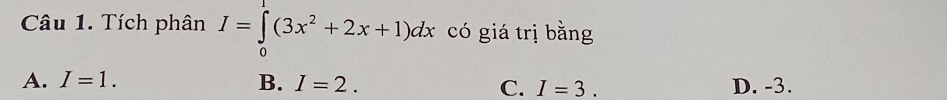 Tích phân I=∈tlimits _0^(1(3x^2)+2x+1)dx có giá trị bằng
A. I=1. B. I=2. C. I=3. D. -3.