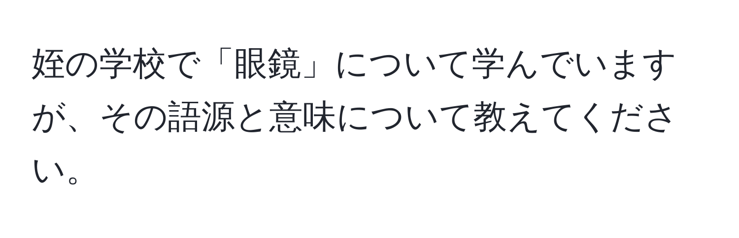 姪の学校で「眼鏡」について学んでいますが、その語源と意味について教えてください。