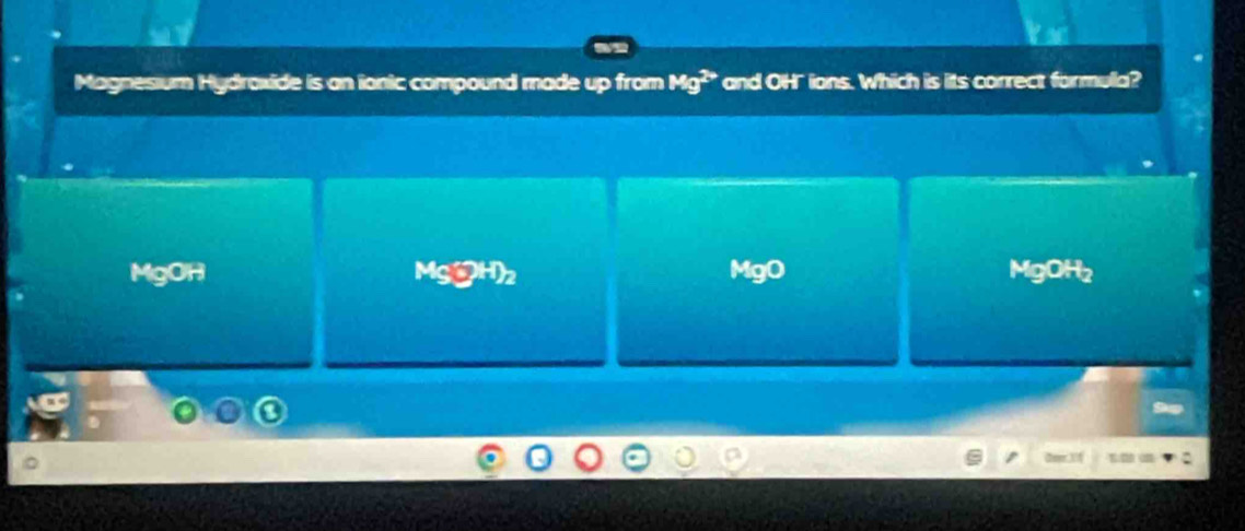 Magnesium Hydroxide is an ionic compound made up from Mg^(2+) and OH" ions. Which is its correct formula?
MgOH Mg(yH)_2 MgO MgOH₂
Deer 1 f