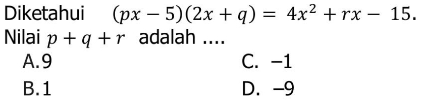 Diketahui (px-5)(2x+q)=4x^2+rx-15. 
Nilai p+q+r adalah ....
A. 9 C. -1
B. 1 D. -9