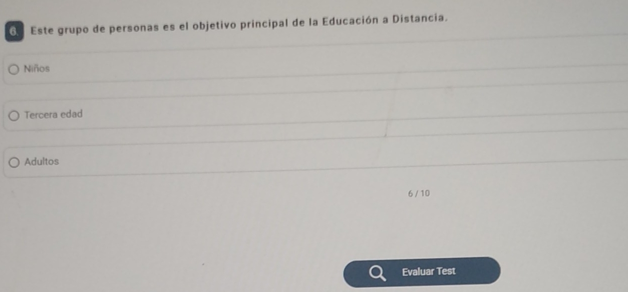 Este grupo de personas es el objetivo principal de la Educación a Distancia. 
Niños 
Tercera edad 
Adultos
6 / 10
Evaluar Test