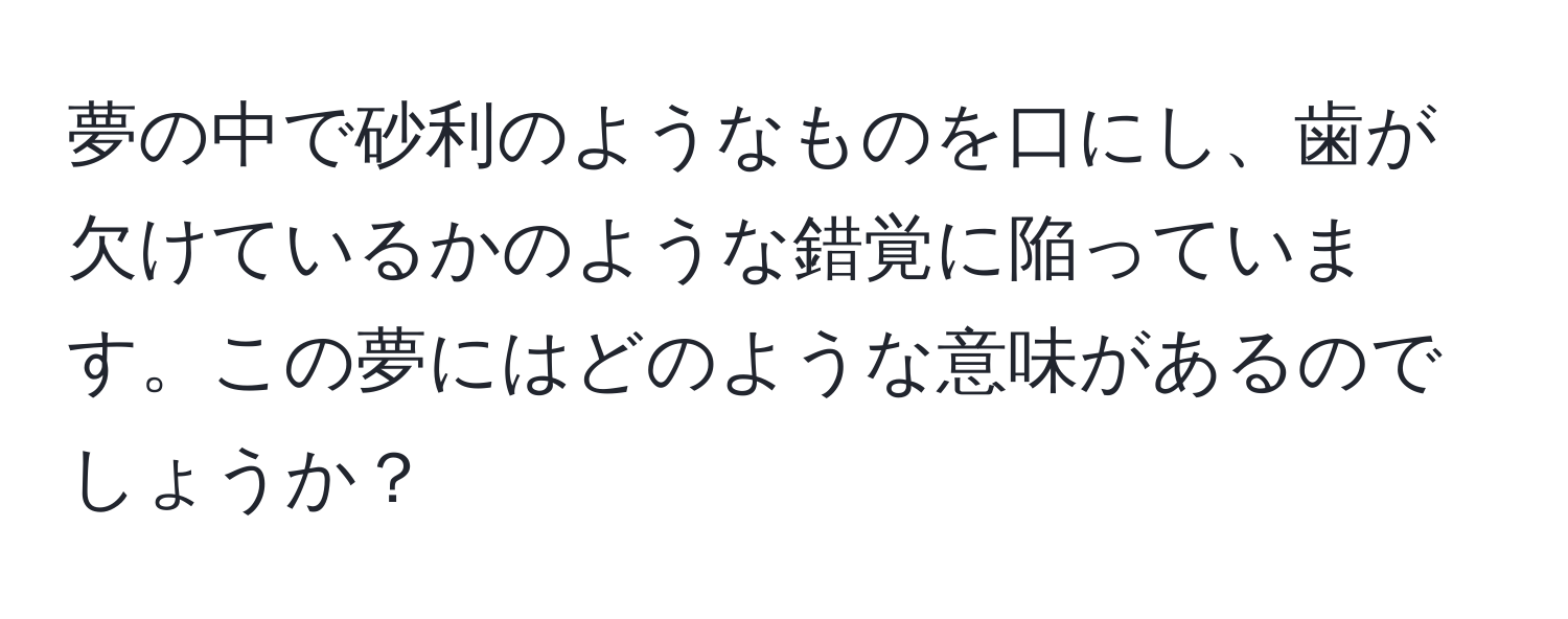 夢の中で砂利のようなものを口にし、歯が欠けているかのような錯覚に陥っています。この夢にはどのような意味があるのでしょうか？