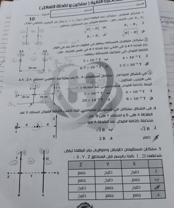 (lïi ābōj gùSlw) âyw| δDC
:  ii”
· · α⊃)Δ
Gijó Giólis Jjuil de alu l_2 Lya ¿hyo Lamyó jay jlSw : jtâall JSiul .1
10
quo gStw ap Jáll aots : gló Gpúl Gie B_2,B_1
B_1-B_2 I
sqrt (B_1)^2+B_2^2 sqrt (B_1)^2-B_2^2 a
1
B_1+B_2
0027 * 10^(-3)
Jgbi gó jy 24 cm egmll gó pmLω ảόλuall jbj|gão ýLS tw ②
8 A 4 A
: OLó : otúi Juải Gó 8 A asá jLo Goti Gó 9 4 A aïsái jui
.... Lamiy âoluall ánio gó call áous
4* 10^(-6)T.1
5* 10^(-6)T
24 cm 6. 7* 10^(-6)Tto  3.5* 10^(-6)T
4 A, 2 Α jοшο ¿οjæςj ίοmή μοi Β , A ġίοjδшο lStw :  Αrga| JSul Gó 3
:  JgSió Gf Sie
4 A 2 A = y āboil se Gublboll all aolîs ānō
5* 10^(-6)T 4* 10^(-6)T.I
20 cm 20 cm
20* 10^(-6)T 8* 10^(-6)T.2
B
ric X eltul Juóli aólis CóLS ltó jsoloto jygiuo Só JLStw JSvI Só .4
:  ¿ό Β ¿o Υ œllu η Β¿の Α ātôill
I
X d A d ........ .o A äbäull sic Jioll ädls älDs
sqrt(3)B Y
sqrt(2)B.1
Y
2 B jáD
ýjlj Logjό jοi ¿ąjigĩog ülągb jlajõiμο lSlw .5
: X , Y, Z ğbliaJ jļό дwμų loS 1, 2I laσώ