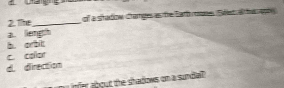 Te_ of a stadow Changes as te Earthoates, Stest alt hst aphy
a. length
h orbit
c. colar
d. direction
ou infer about the shadows on a sundiall ?