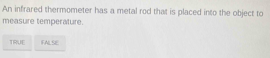 An infrared thermometer has a metal rod that is placed into the object to
measure temperature.
TRUE FALSE
