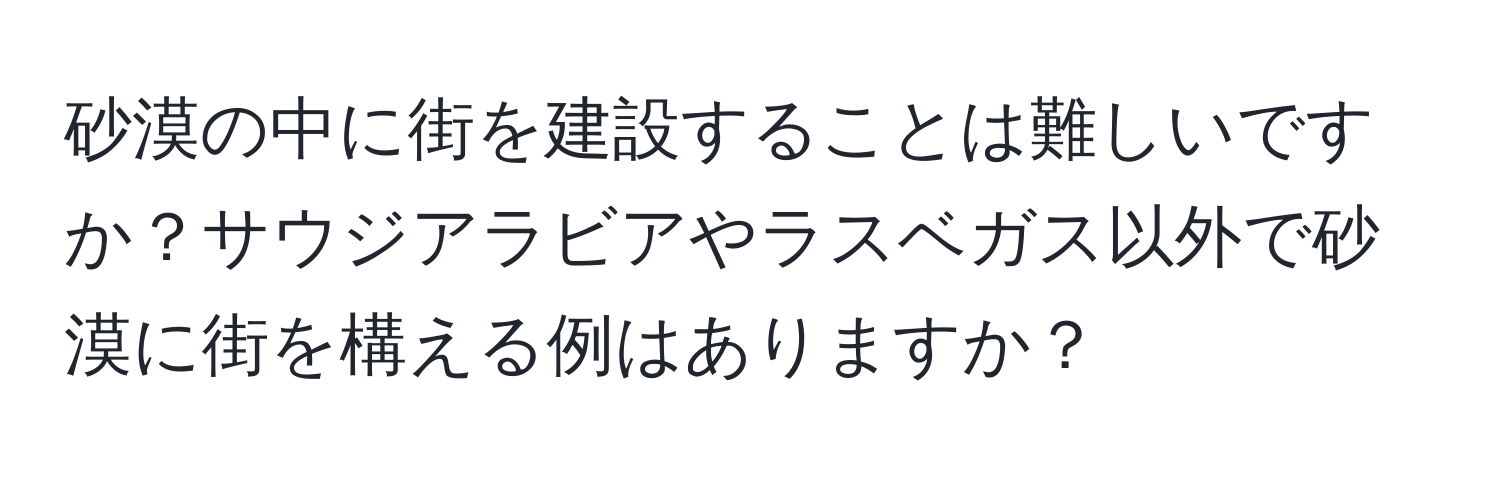 砂漠の中に街を建設することは難しいですか？サウジアラビアやラスベガス以外で砂漠に街を構える例はありますか？