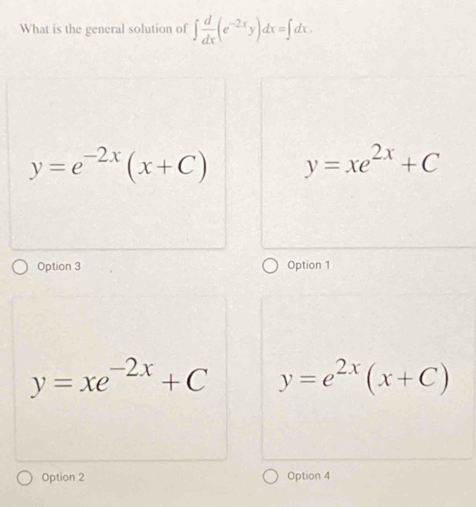 What is the general solution of ∈t  d/dx (e^(-2x)y)dx=∈t dx.
y=e^(-2x)(x+C)
y=xe^(2x)+C
Option 3 Option 1
y=xe^(-2x)+C
y=e^(2x)(x+C)
Option 2 Option 4