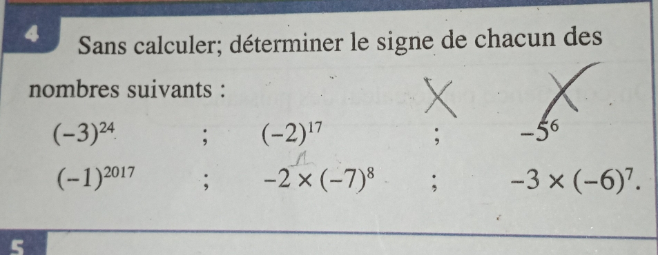 Sans calculer; déterminer le signe de chacun des 
nombres suivants :
(-3)^24·; (-2)^17.
-5^6
(-1)^2017; -2* (-7)^8; -3* (-6)^7.