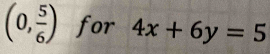 (0, 5/6 ) for 4x+6y=5