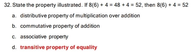 State the property illustrated. If 8(6)+4=48+4=52 , then 8(6)+4=52
a. distributive property of multiplication over addition
b. commutative property of addition
c. associative property
d. transitive property of equality