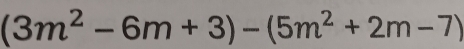 (3m^2-6m+3)-(5m^2+2m-7)