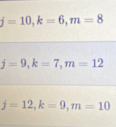 j=10, k=6, m=8
j=9, k=7, m=12
j=12, k=9, m=10