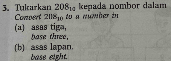 Tukarkan 208_10 kepada nombor dalam
Convert 208_10 to a number in
(a) asas tiga,
base three,
(b) asas lapan.
base eight.