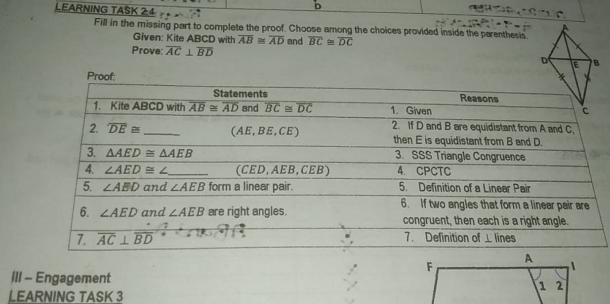 LEARNING TASK 2:4
Fill in the missing part to complete the proof. Choose among the choices provided inside the parenthesis.
Given: Kite ABCD with overline AB≌ overline AD and overline BC≌ overline DC
Prove: overline AC⊥ overline BD
III - Engagement
LEARNING TASK 3