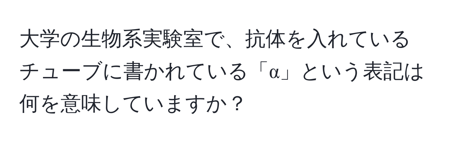 大学の生物系実験室で、抗体を入れているチューブに書かれている「α」という表記は何を意味していますか？