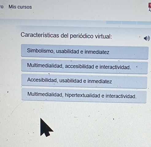 ro Mis cursos
Características del periódico virtual:
Simbolismo, usabilidad e inmediatez
Multimedialidad, accesibilidad e interactividad.
Accesibilidad, usabilidad e inmediatez
Multimedialidad, hipertextualidad e interactividad.