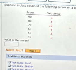 Suppose a class obtained the following scores on a t 
What is the m 
Need Help? Read II 
Additional Materials 
* Tech Guide: Excel 
* Tech Guide: T1-83/84