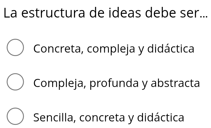 La estructura de ideas debe ser...
Concreta, compleja y didáctica
Compleja, profunda y abstracta
Sencilla, concreta y didáctica