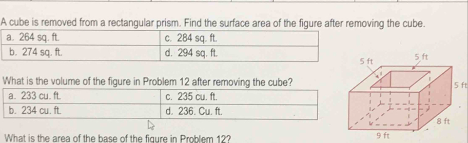 A cube is removed from a rectangular prism. Find the surface area of the figure after removing the cube. 
What is the volume of the figure in Problem 12 after removing the cube? 5 ft
What is the area of the base of the figure in Problem 12?