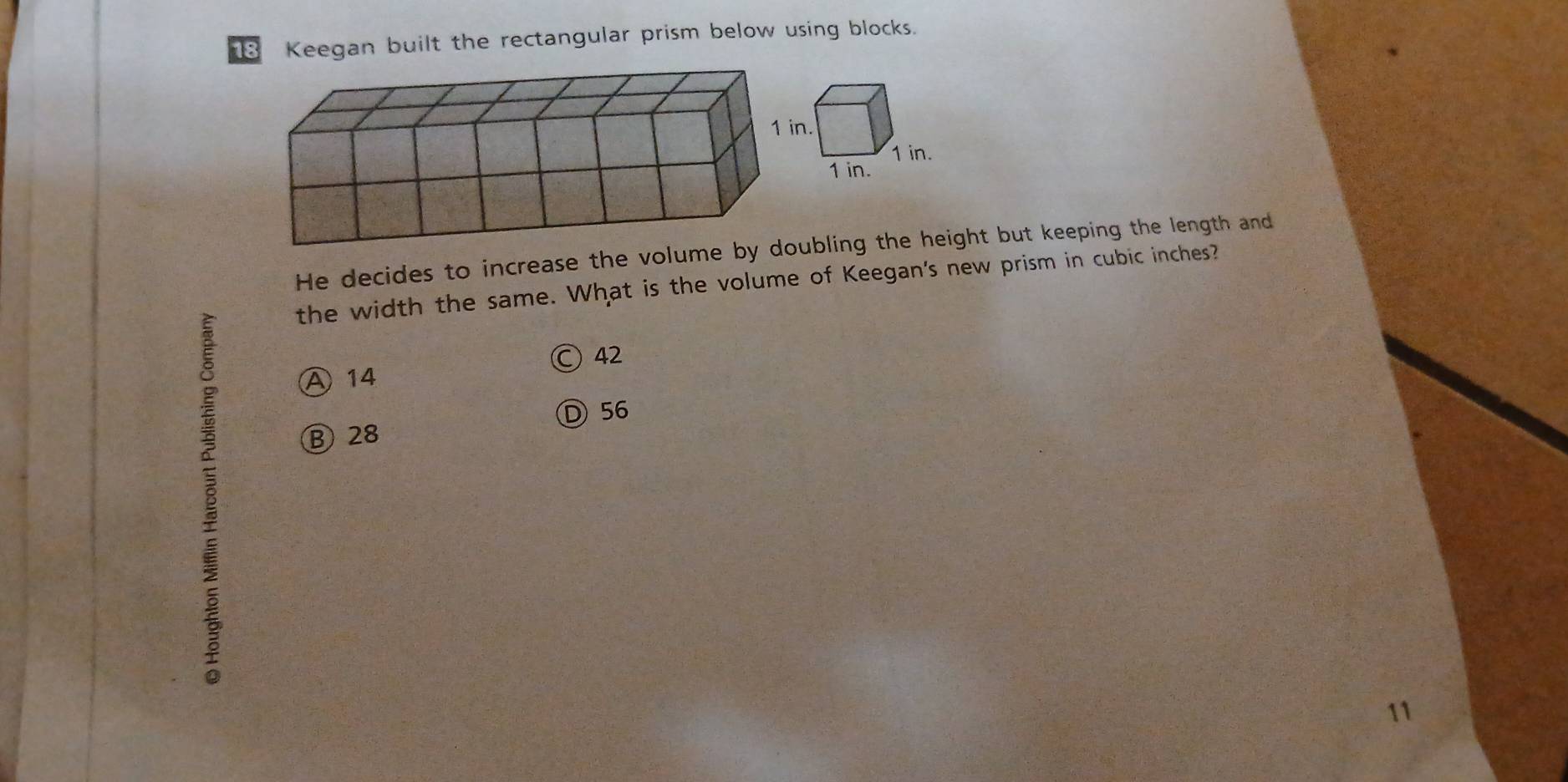 Keegan built the rectangular prism below using blocks.
He decides to increase the voluubling the height but keeping the length and
the width the same. What is the volume of Keegan's new prism in cubic inches?
B
A 14 ○) 42
D56
Ⓑ28
11