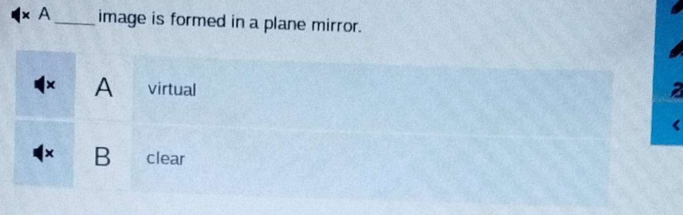 × A_ image is formed in a plane mirror. 
× A virtual a 
× B clear