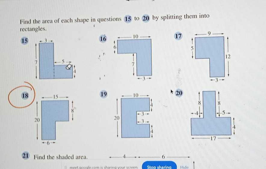 Find the area of each shape in questions 15 to 20 by splitting them into 
rectangles.
151617

18
19
20
21 Find the shaded area. 4 6
meet google com is sharing your screen. Stop sharing Hide