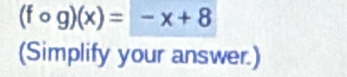 (fcirc g)(x)=-x+8
(Simplify your answer.)