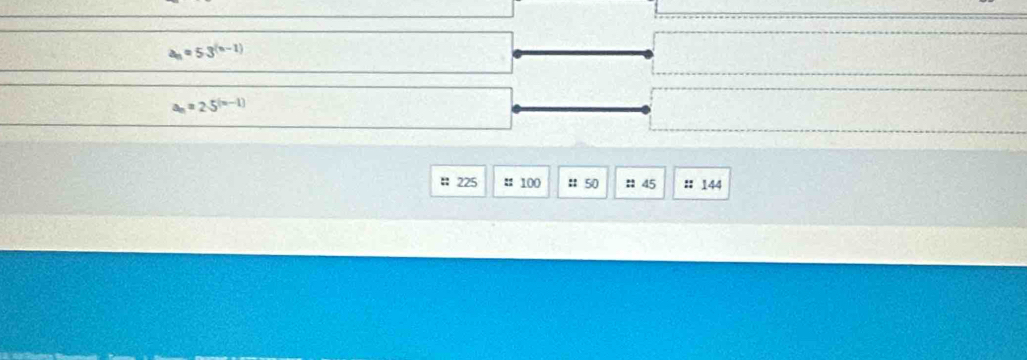 a_n=53^((n-1))
a_n=25^((n-1))
: 225 # 100 : 50 : 45 :: 144