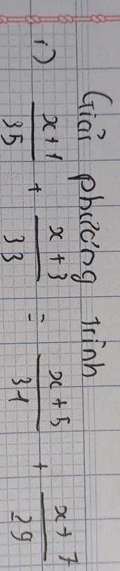 Giai phucng lrinh 
)  (x+1)/35 + (x+3)/33 = (x+5)/31 + (x+7)/29 